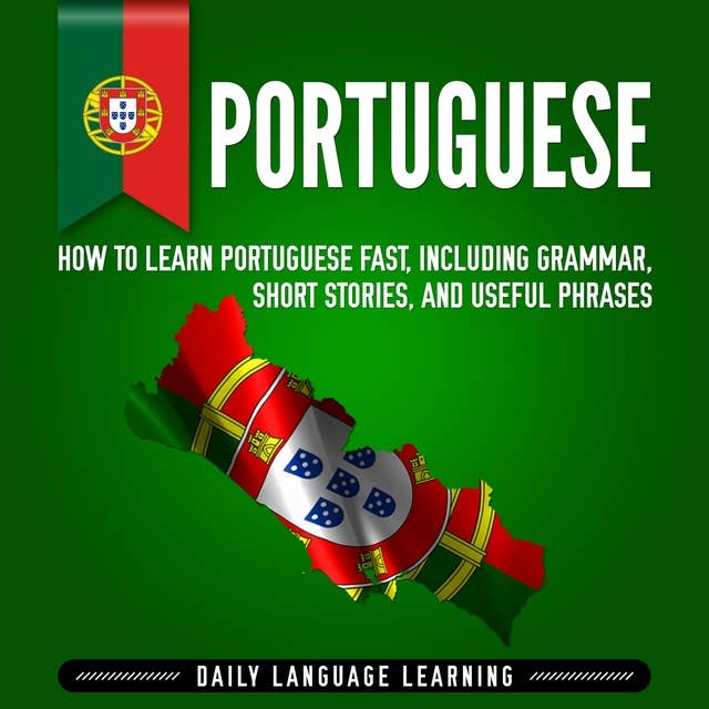 Portuguese: How to Learn Portuguese Fast, Including Grammar, Short Stories, and Useful Phrases