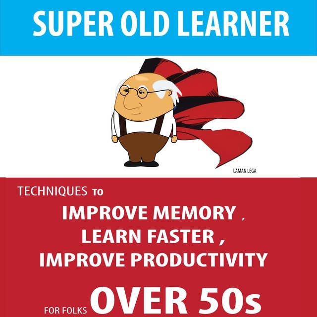 Super Old Learner - Improve Memory Over 50s: TECHNIQUES TO IMPROVE MEMORY , LEARN FASTER , IMPROVE PRODUCTIVITY FOR FOLKS OVER 50s