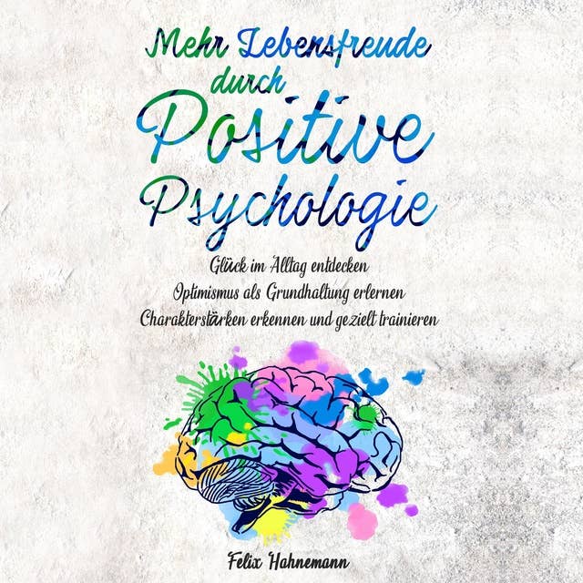 Cover for Mehr Lebensfreude durch Positive Psychologie: Glück im Alltag entdecken. Optimismus als Grundhaltung erlernen. Charakterstärken erkennen und gezielt trainieren