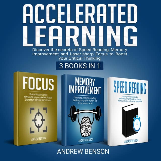 Accelerated Learning: Discover the secrets of Speed Reading, Memory Improvement and Laser-sharp Focus to Boost your Critical Thinking [3 books in 1]