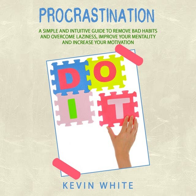 Procrastination: A simple and intuitive guide to remove bad habits and overcome laziness, improve your mentality and increase your motivation