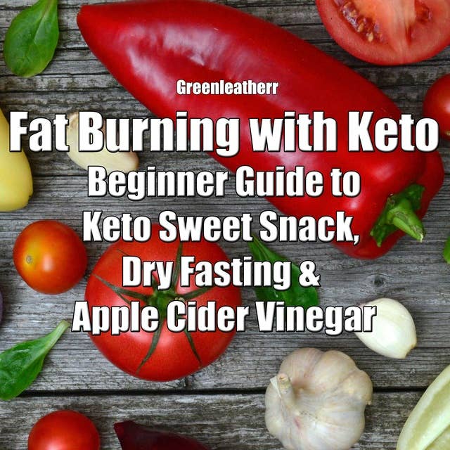 Fat Burning with Keto: Beginner Guide to keto sweet snack, dry fasting & apple cider vinegar