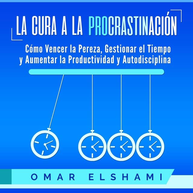 La Cura a la Procrastinación: Cómo Vencer la Pereza, Gestionar el Tiempo y Aumentar la Productividad y Autodisciplina by Omar Elshami