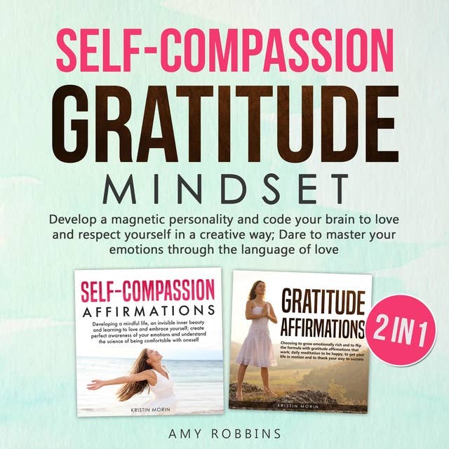 Self-Compassion and Gratitude Mindset (2 in 1): Getting back to the real meaning of life by finding a thousand ways to say thanks; grow your emotional side, be happy, have success and a rich mindset