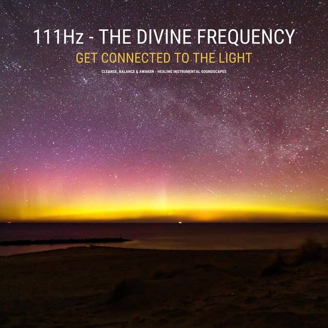 111 Hz - The Divine Frequency - Get Connected To The Light: Cleanse, Balance & Awaken Your Heart Brain Connection