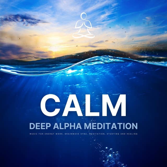 CALM - Deep Alpha Meditation: Music for Energy Work, Brainwave Sync, Meditation, Studying and Healing: Brainwave Entrainment - Update 2023
