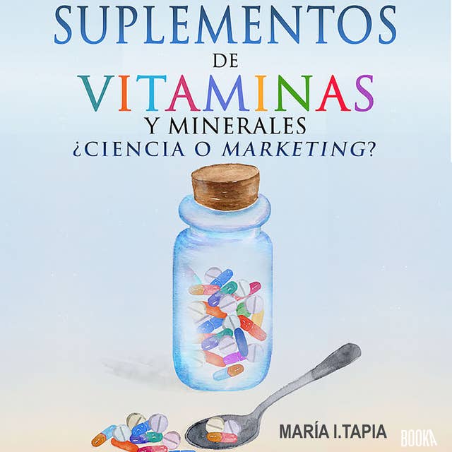 Suplementos de vitaminas y minerales: Ciencia o marketing? Guia para diferenciar verdades (basadas en hechos) y mentiras (basadas en mitos e intereses comerciales).