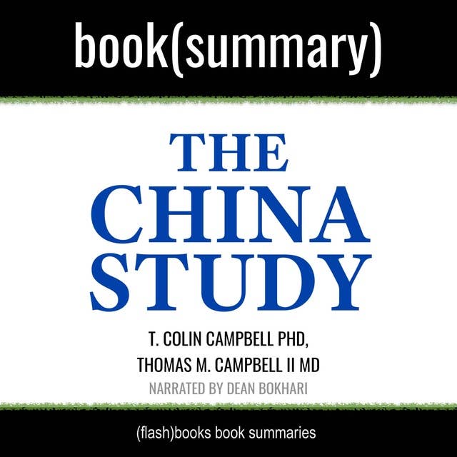 The China Study by T. Colin Campbell PhD, Thomas M. Campbell II MD - Book Summary: The Most Comprehensive Study of Nutrition Ever Conducted and the Startling Implications for Diet, Weight Loss, and Long-Term Health