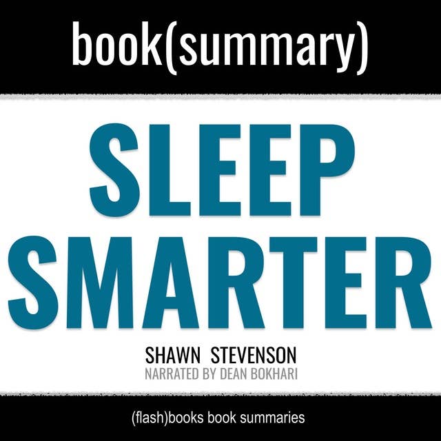 Sleep Smarter by Shawn Stevenson - Book Summary: 21 Essential Strategies to: Sleep Your Way to a Better Body, Better Health, and Bigger Success