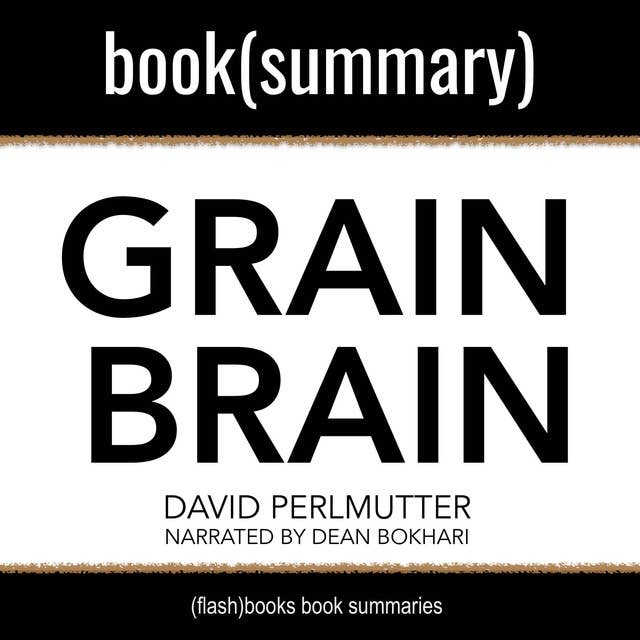 Grain Brain By David Perlmutter, Kristin Loberg - Book Summary: The Surprising Truth About Wheat, Carbs, and Sugar - Your Brain's Silent Killers