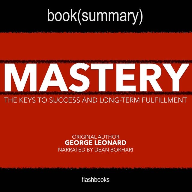 Mastery by George Leonard - Book Summary: The Keys to Success and Long-Term Fulfillment by George Leonard