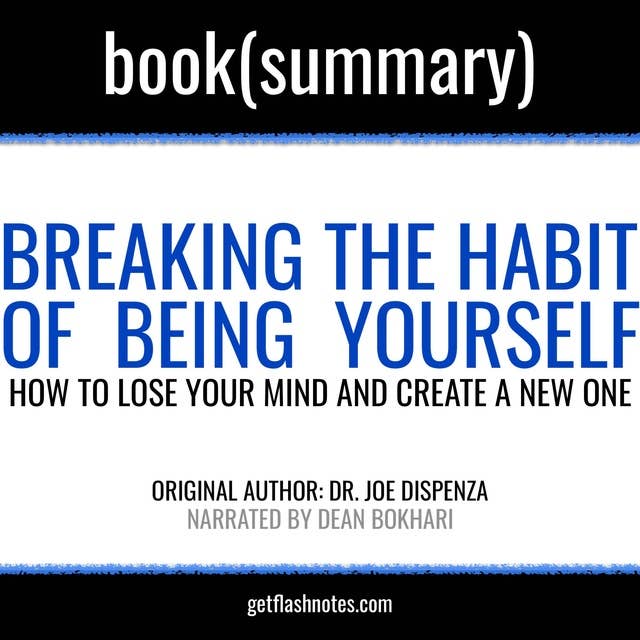 Breaking the Habit of Being Yourself by Joe Dispenza - Book Summary: How to Lose Your Mind and Create a New One