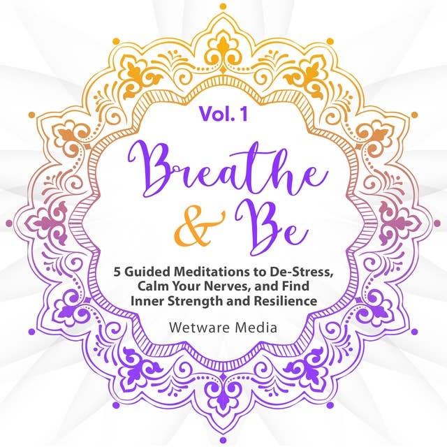 Breathe & Be: Five Guided Meditations to De-Stress, Calm Your Nerves, and Find Inner Strength and Resilience (Vol. 1)
