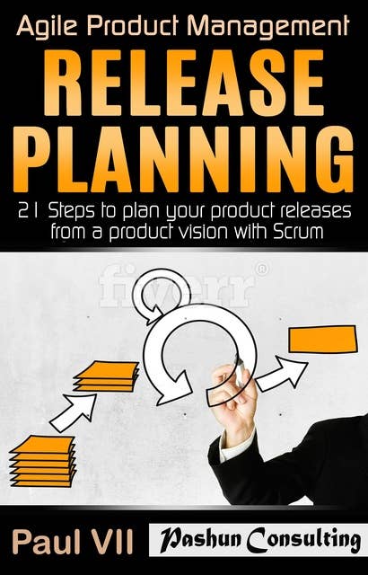 Agile Product Management: Release Planning: 21 Steps to Plan Your Product Releases from a Product Vision with Scrum