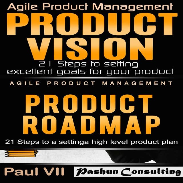 Agile Product Management: Product Vision 21 Steps to Setting Excellent Goals & Product Roadmap 21 Steps to Setting a High Level Product Plan
