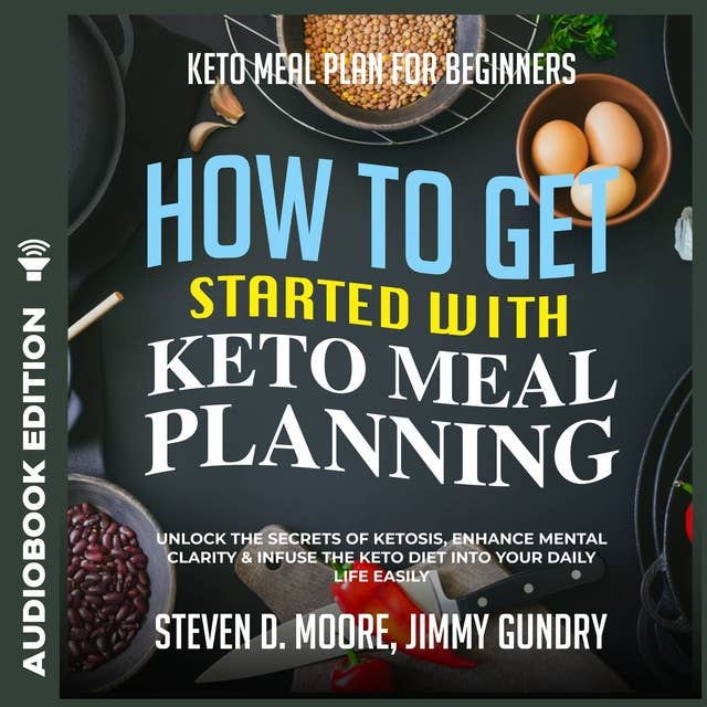 Keto Meal Plan for Beginners - How to Get Started with Keto Meal Planning: Unlock the Secrets of Ketosis, Enhance Mental Clarity & Infuse the Keto Diet into Your Daily Life Easily
