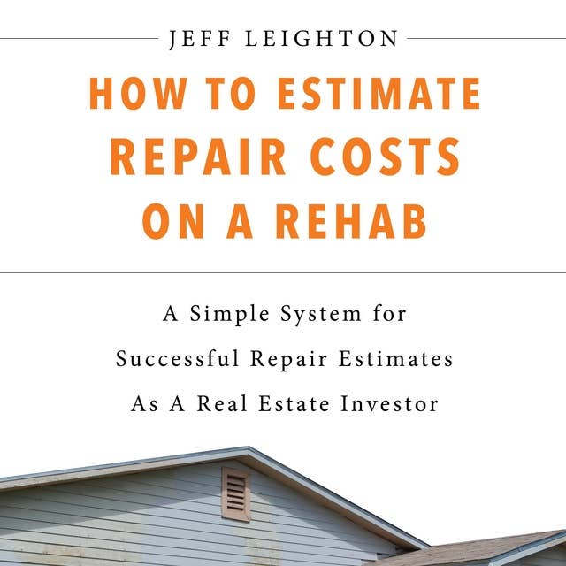 How To Estimate Repair Costs On A Rehab: A Simple System For Successful Repair Estimates As A Real Estate Investor