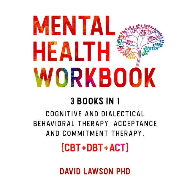 Mental Health Workbook: 3 Books in 1: Cognitive and Dialectical Behavioral Therapy, Acceptance and Commitment Therapy. (CBT+DBT+ACT)