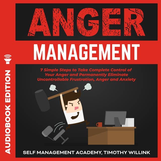 Anger Management: 7 Simple Steps to Take Complete Control of Your Anger and Permanently Eliminate Uncontrollable Frustration, Anger and Anxiety