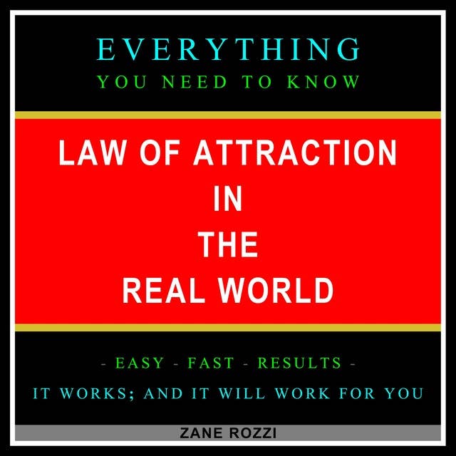 Law of Attraction in the Real World: Everything You Need to Know - Easy Fast Results - It Works; and It Will Work for You