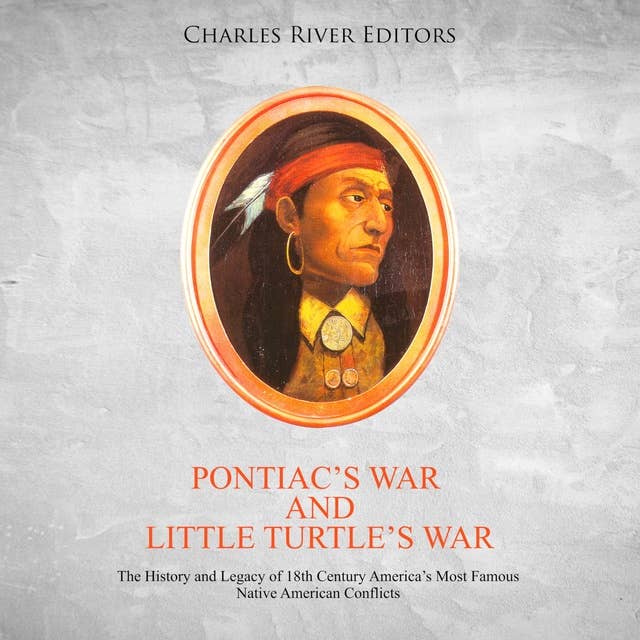 Pontiac’s War and Little Turtle’s War: The History and Legacy of 18th Century America’s Most Famous Native American Conflicts