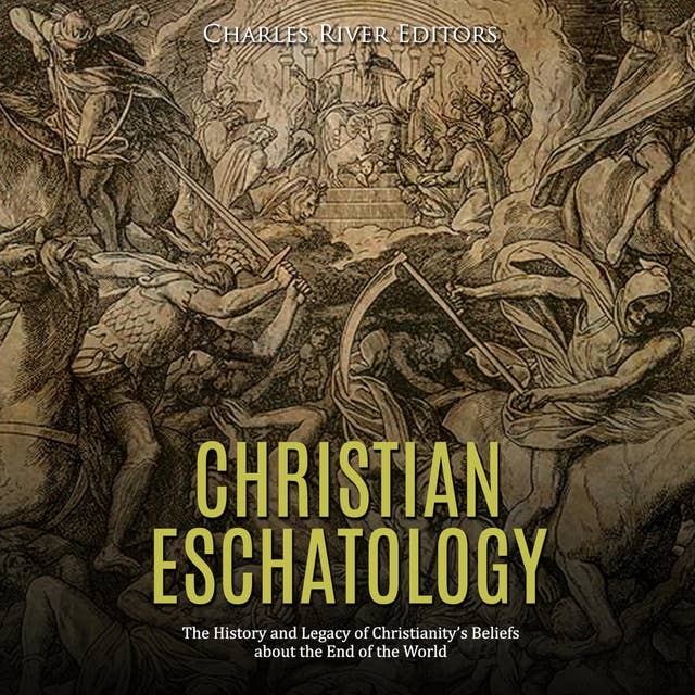 Christian Eschatology: The History and Legacy of Christianity’s Beliefs about the End of the World