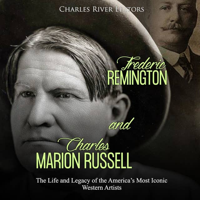 Frederic Remington and Charles Marion Russell: The Life and Legacy of the America’s Most Iconic Western Artists