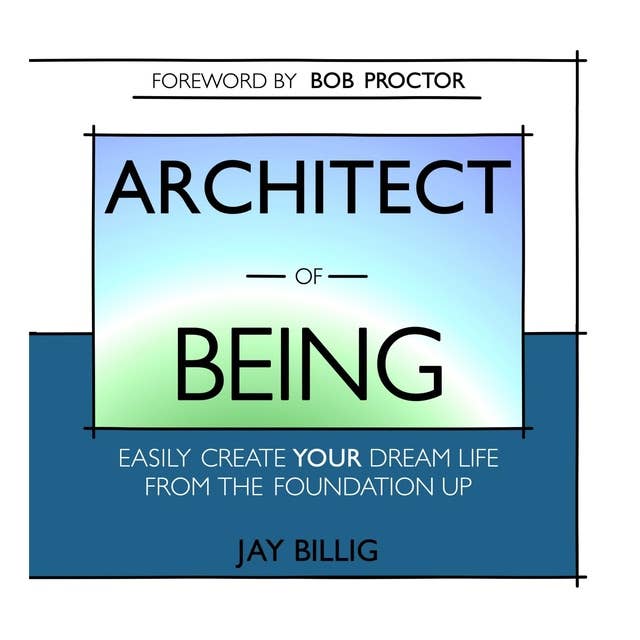 Architect of Being: Easily Create Your Dream Life From the Foundation Up