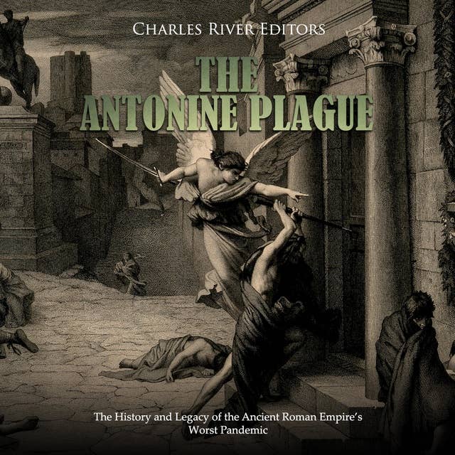 The Antonine Plague: The History and Legacy of the Ancient Roman Empire’s Worst Pandemic