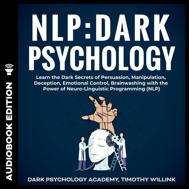 NLP: Dark Psychology: Learn the Dark Secrets of Persuasion, Manipulation, Deception, Emotional Control, Brainwashing with the Power of Neuro-Linguistic Programming (NLP)