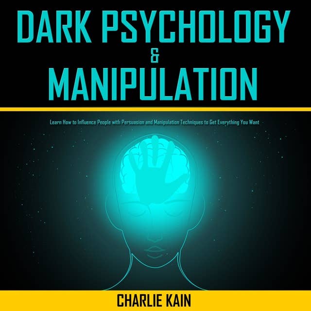 Dark Psychology & Manipulation: Learn How to Influence People with Persuasion and Manipulation Techniques to Get Everything You Want