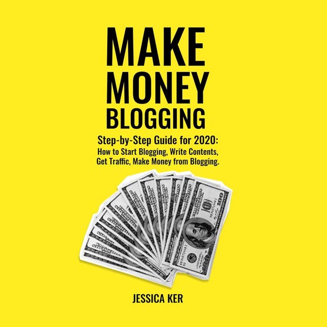 Make Money Blogging: Step-by-Step Guide for 2020: How to Start Blogging, Write Contents, Get Traffic, Make Money from Blogging