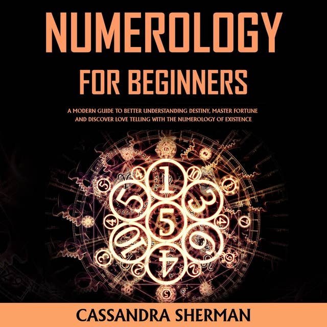 Numerology for Beginners: A Modern Guide to Better Understanding Destiny, Master Fortune and Discover Love Telling with The Numerology of Existence