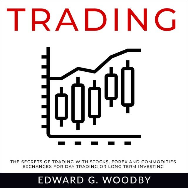 Trading: The Secrets of Trading with Stocks, Forex and Commodities Exchanges for Day Trading or Long Term Investing