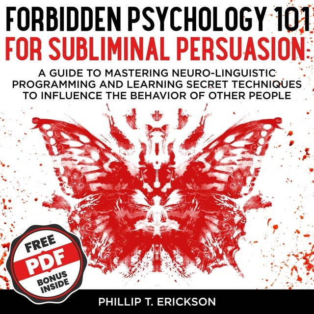 Forbidden Psychology 101 For Subliminal Persuasion: A Guide To Mastering Neuro-Linguistic Programming And Learning Secret Techniques To Influence The Behavior Of Other People