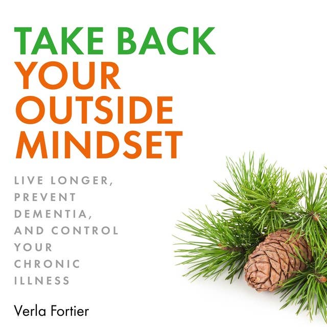 Take Back Your Outside Mindset: Live Longer, Prevent Dementia, and Control Your Chronic Illness