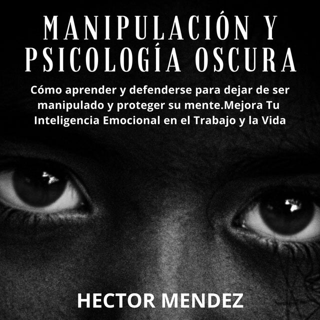 Manipulación y Psicología Oscura: Cómo aprender y defenderse para dejar de  ser manipulado y proteger su  Tu Inteligencia Emocional en el  Trabajo y la Vida - Audiolibro - Hector Mendez - Storytel