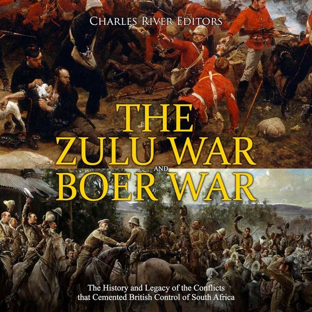 The Zulu War and Boer War: The History and Legacy of the Conflicts that Cemented British Control of South Africa