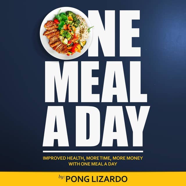 One Meal A Day: Improved Health, More Time, More Money With One Meal A Day