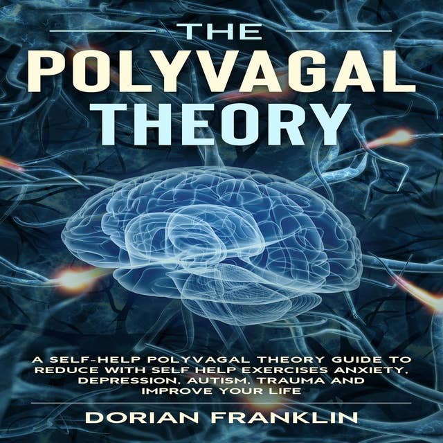 The Polyvagal Theory: A Self-Help Polyvagal Theory Guide to Reduce with Self Help Exercises Anxiety, Depression, Autism, Trauma and Improve Your Life: A Self-Help Polyvagal Theory Guide to Reduce with Self Help Exercises Anxiety, Depression, Autism, Trauma and Improve Your Life.