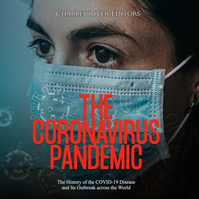 The Coronavirus Pandemic: The History of the COVID-19 Disease and Its Outbreak across the World