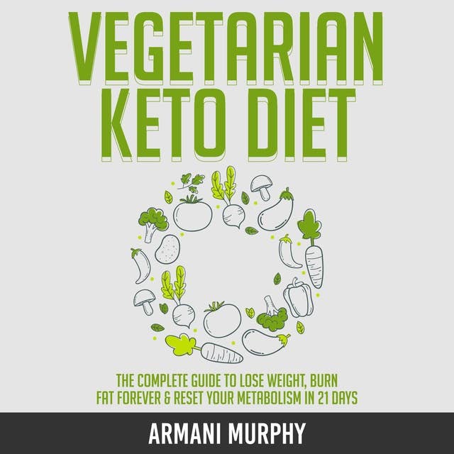 Vegetarian Keto Diet: The Complete Guide to Lose Weight, Burn Fat Forever & Reset Your Metabolism in 21 Days