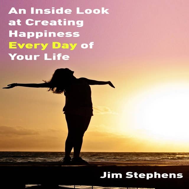 An Inside Look at Creating Happiness Every Day of Your Life