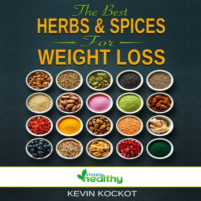 The Best Herbs & Spices For Weight Loss: How To Use Herbs & Spices to Burn Fat, Detox, Nutrient Intake, Reduce Inflammation, Heal Your Body, Reduce Obesity, Reset Your Metabilism & Be Happy!