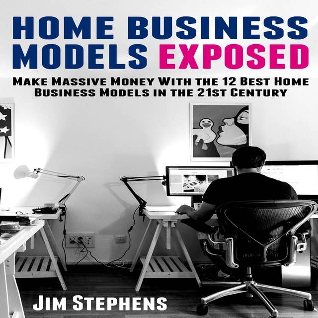 Home Business Models Exposed: Make Massive Money With the 12 Best Home Business Models in the 21st Century