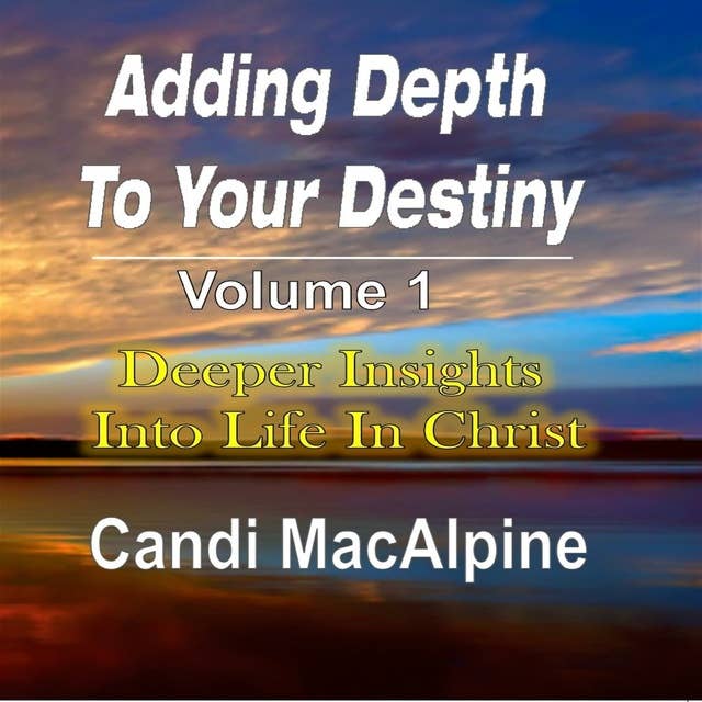 Adding Depth To Your Destiny: Deeper Insights Into Life In Christ