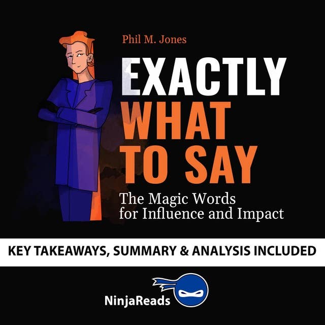Summary of Exactly What to Say: The Magic Words for Influence and Impact by Phil M Jones: Key Takeaways, Summary & Analysis Included
