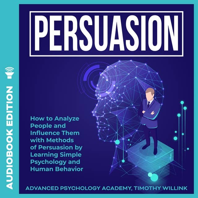 Persuasion: How to Analyze People and Influence them with Methods of Persuasion by Learning Simple Psychology and Human Behavior