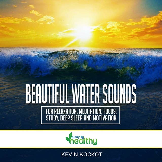 Beautiful Water Sounds For Relaxation, Meditation, Focus, Study, Deep Sleep And Motivation: Use Amazing Nature Sounds Without Music For Healing, Study, Relaxation, Focus, Meditation And Deep Sleep