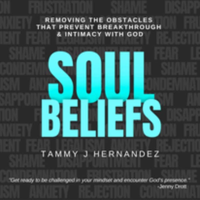 Soul Beliefs: Removing The Obstacles That Prevent Breakthrough & Intimacy With God